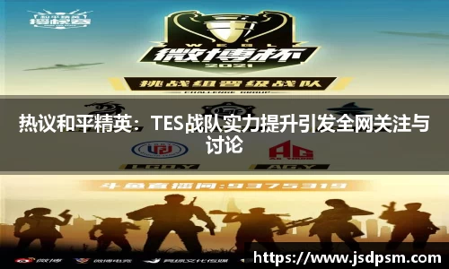热议和平精英：TES战队实力提升引发全网关注与讨论