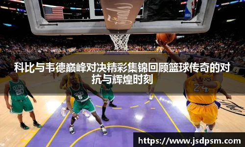 科比与韦德巅峰对决精彩集锦回顾篮球传奇的对抗与辉煌时刻